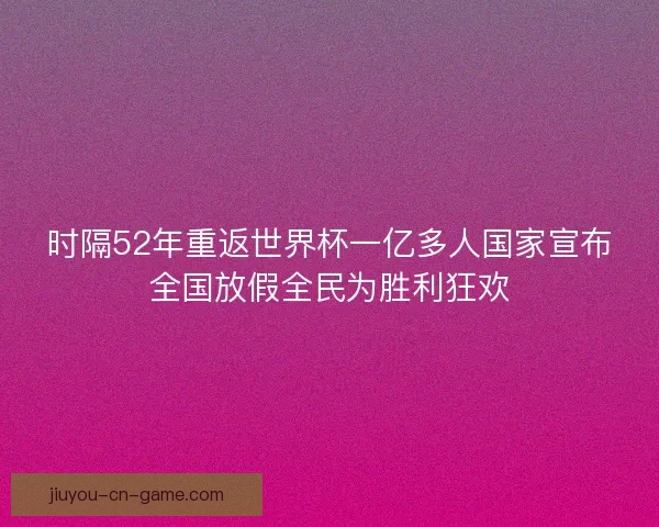 时隔52年重返世界杯一亿多人国家宣布全国放假全民为胜利狂欢