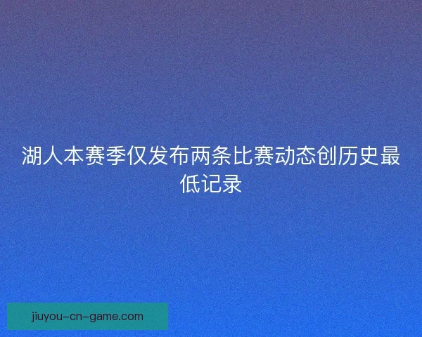 湖人本赛季仅发布两条比赛动态创历史最低记录