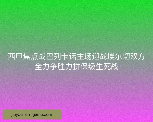 西甲焦点战巴列卡诺主场迎战埃尔切双方全力争胜力拼保级生死战