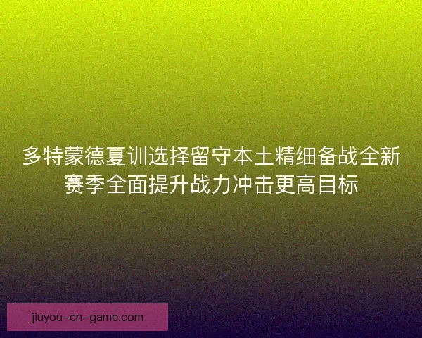 多特蒙德夏训选择留守本土精细备战全新赛季全面提升战力冲击更高目标