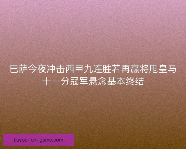 巴萨今夜冲击西甲九连胜若再赢将甩皇马十一分冠军悬念基本终结
