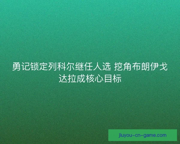 勇记锁定列科尔继任人选 挖角布朗伊戈达拉成核心目标
