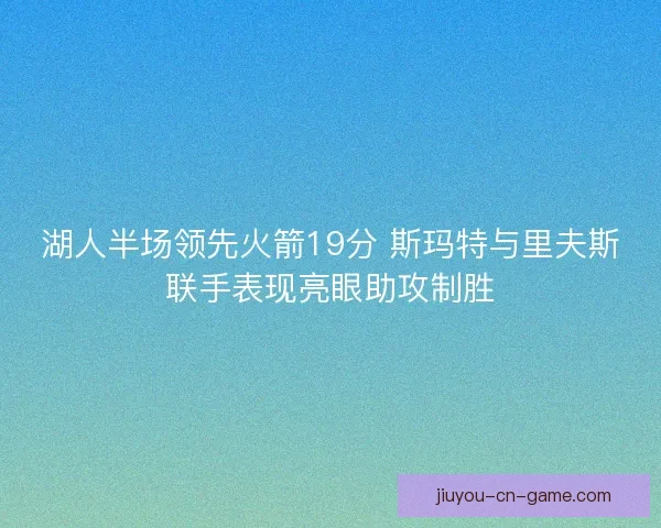 湖人半场领先火箭19分 斯玛特与里夫斯联手表现亮眼助攻制胜