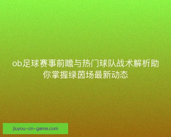 ob足球赛事前瞻与热门球队战术解析助你掌握绿茵场最新动态